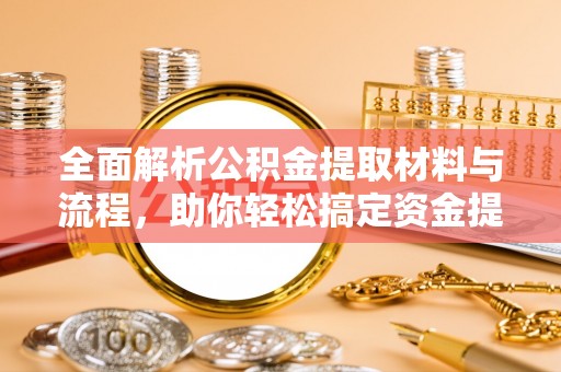 番路全面解析公积金提取材料与流程，助你轻松搞定资金提取！