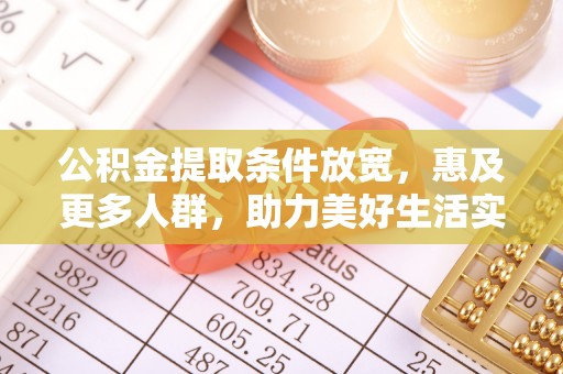 番路公积金提取条件放宽，惠及更多人群，助力美好生活实现