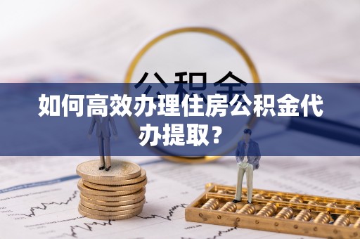 番路如何高效办理住房公积金代办提取？