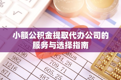 番路小额公积金提取代办公司的服务与选择指南