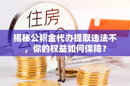 番路揭秘公积金代办提取违法不，你的权益如何保障？